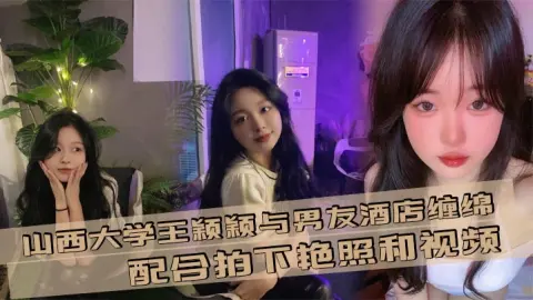 山西大学王颖颖与男友酒店缠绵配合拍下艳照和视频现在的大学生是真的会玩