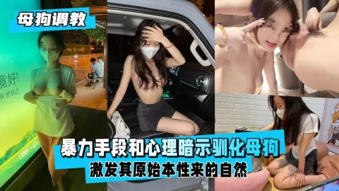 【母狗调教】暴力手段和心理暗示驯化出来的母狗