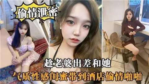 趁老婆出差和她气质性感闺蜜带到酒店偷情啪啪