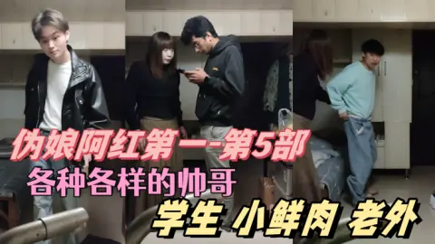 伪娘阿红第一-第5部各种各样的帅哥学生肌肉男小鲜肉老外只有你们想不到的没有阿红吃不到的