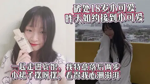 破处18岁小可爱昨天如约接到小可爱一起走进宾馆我特意落后两步小裙子摆呀摆看得我心潮澎湃