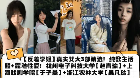 反差学姐真实女大3部精选纯欲生活照露脸性爱杭州电子科技大学赵青瑜上海戏剧学院于子晏浙江农林大学吴凡玲