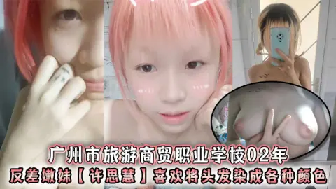 广州市旅游商贸职业学校02年反差嫩妹许思慧喜欢将头发染成各种颜色年纪很小但是奶子却很大自称母狗求人去操天生婊子体质