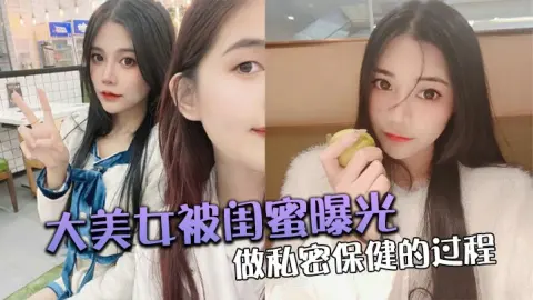 大美女被闺蜜曝光做私密保健的过程