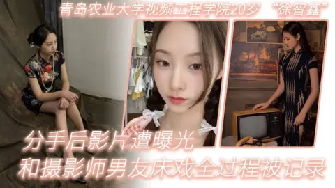 青岛农业大学视频工程学院20岁徐智鑫和摄影师男友床戏全过程被记录分手后影片遭曝光